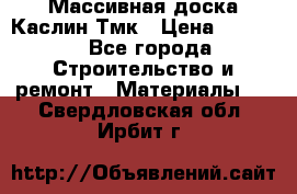 Массивная доска Каслин Тмк › Цена ­ 2 000 - Все города Строительство и ремонт » Материалы   . Свердловская обл.,Ирбит г.